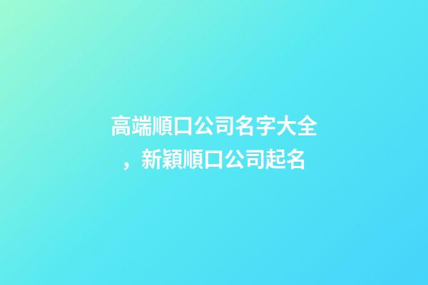 高端順口公司名字大全，新穎順口公司起名-第1張-公司起名-玄機派